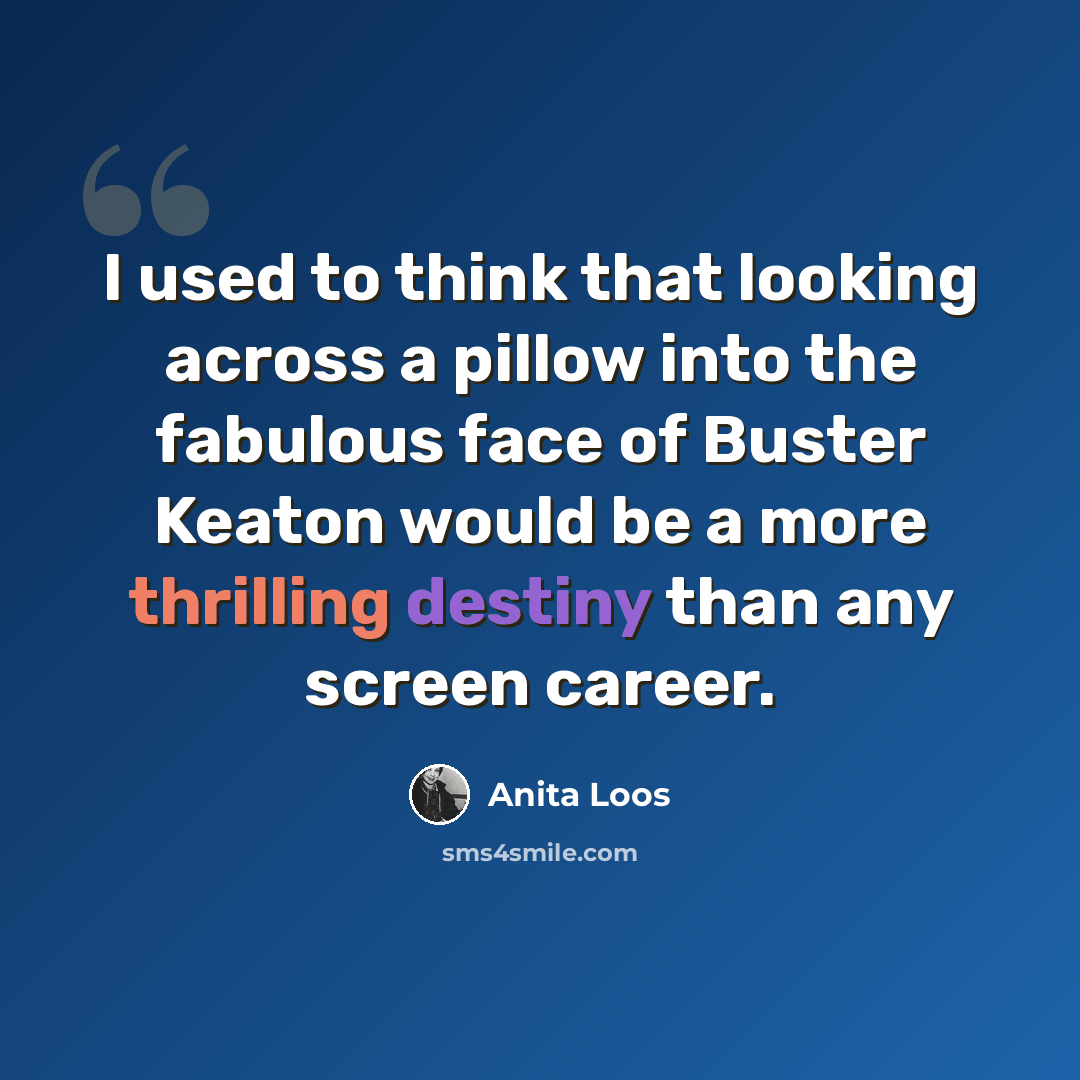 “I used to think that looking across a pillow into the fabulous face of Buster Keaton would be a more thrilling destiny than any screen career.” quote by Anita Loos