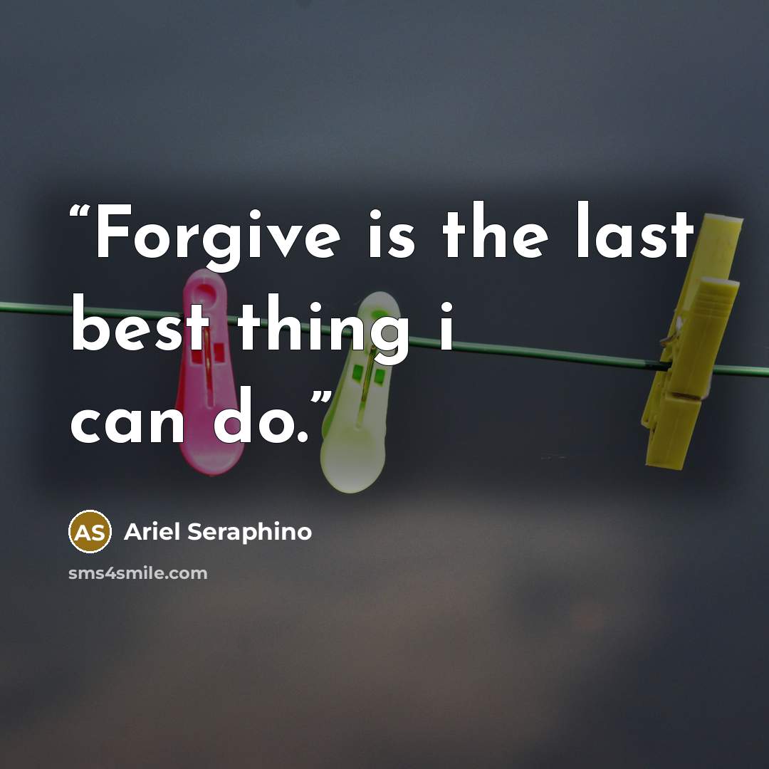 “Forgive is the last best thing i can do.” quote by Ariel Seraphino