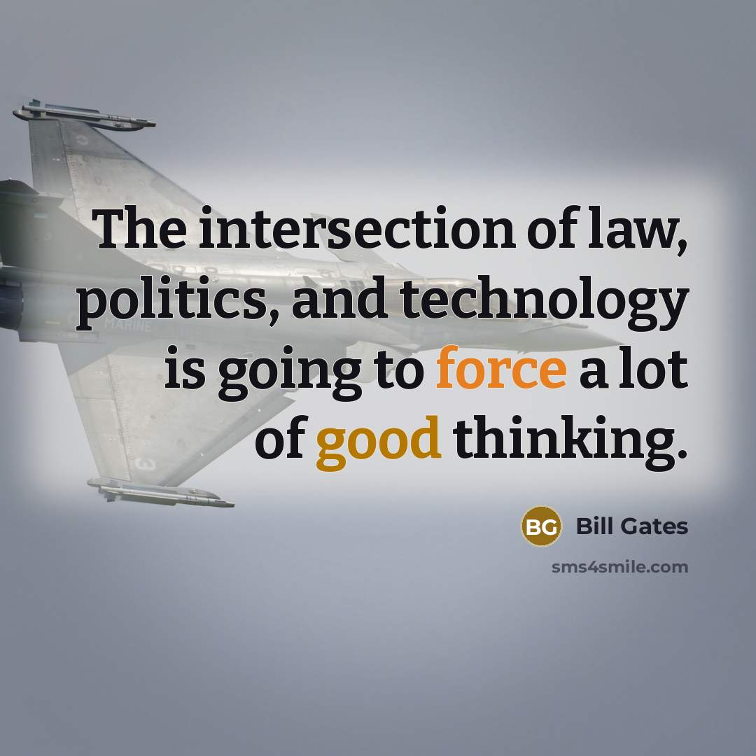 “The intersection of law, politics, and technology is going to force a lot of good thinking.” quote by Bill Gates