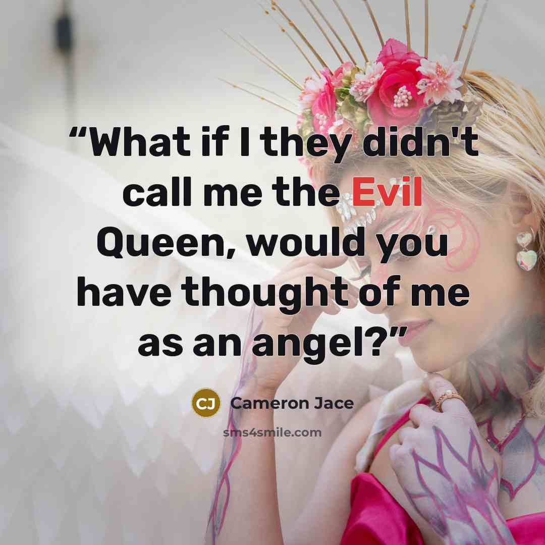“What if I they didn't call me the Evil Queen, would you have thought of me as an angel?” quote by Cameron Jace