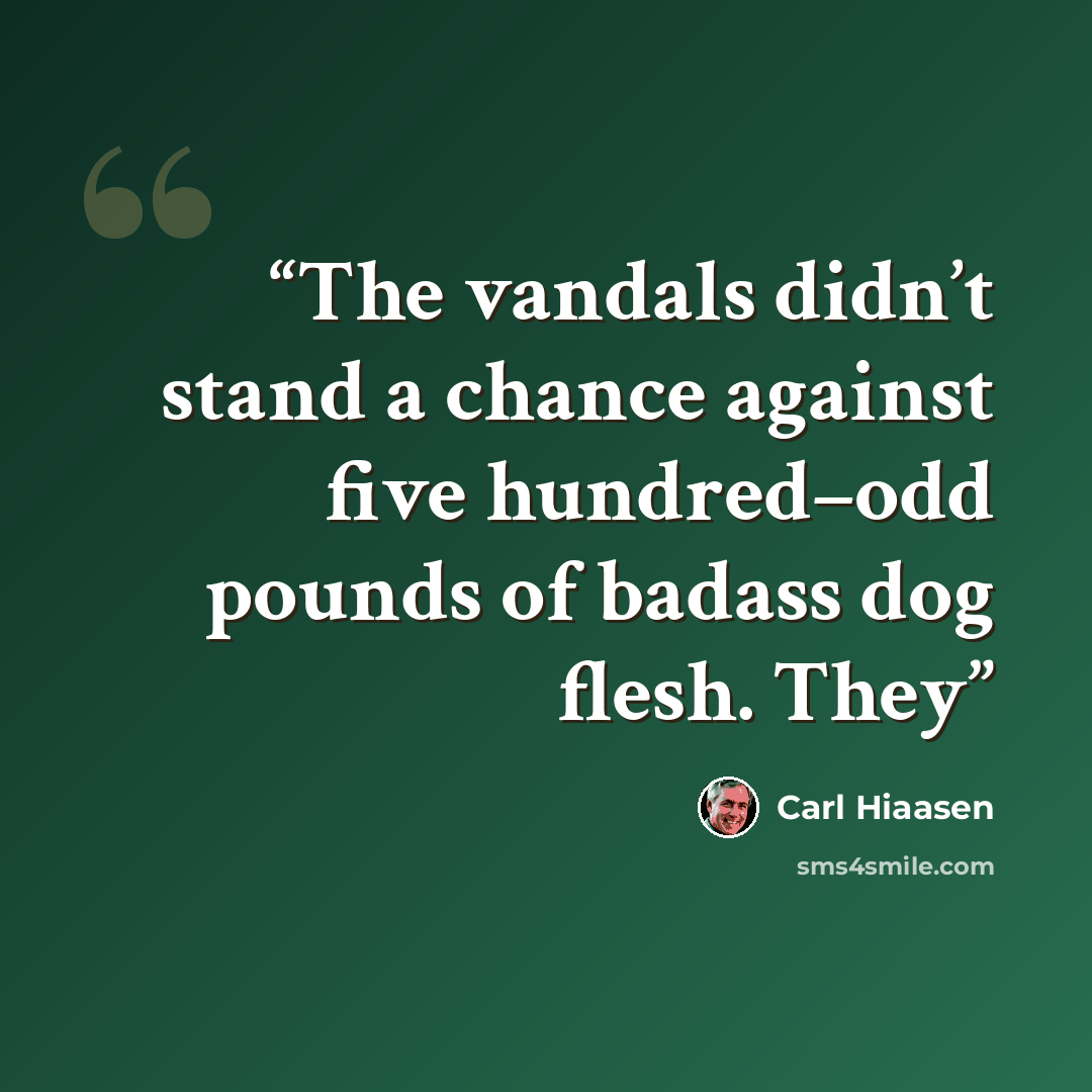 “The vandals didn’t stand a chance against five hundred–odd pounds of badass dog flesh. They” quote by Carl Hiaasen