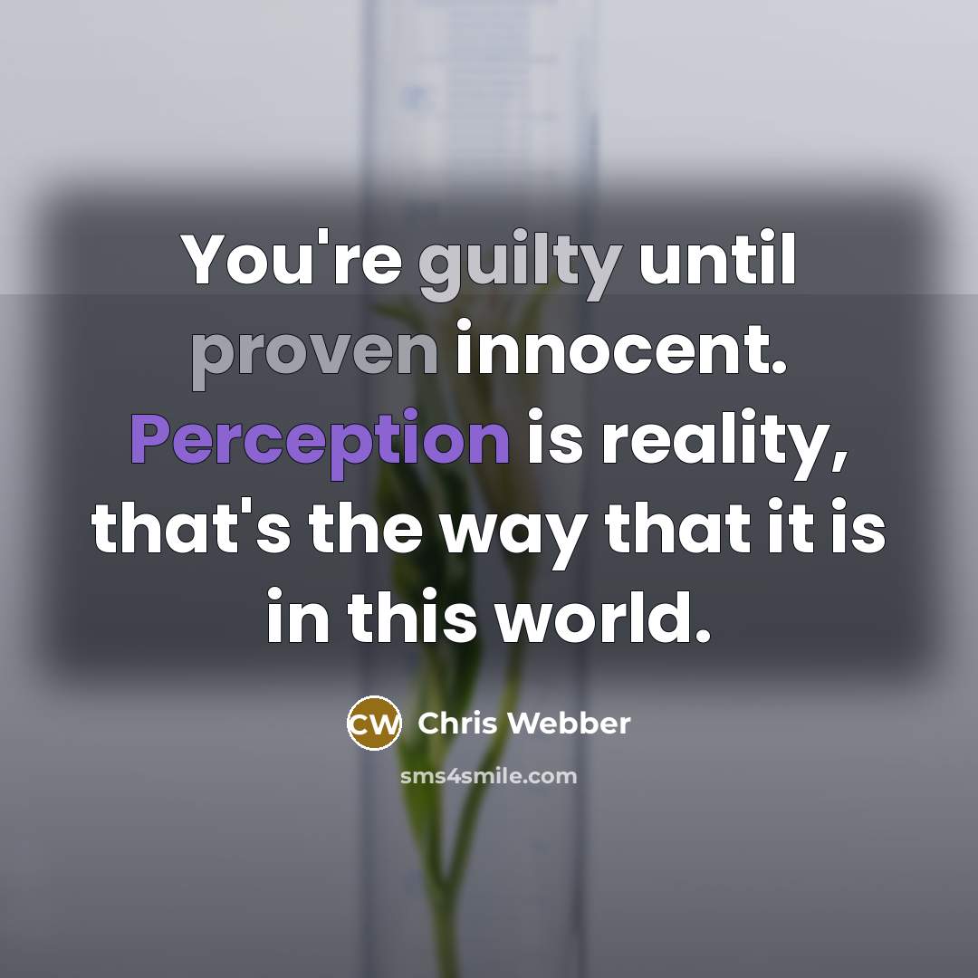 “You're guilty until proven innocent. Perception is reality, that's the way that it is in this world.” quote by Chris Webber