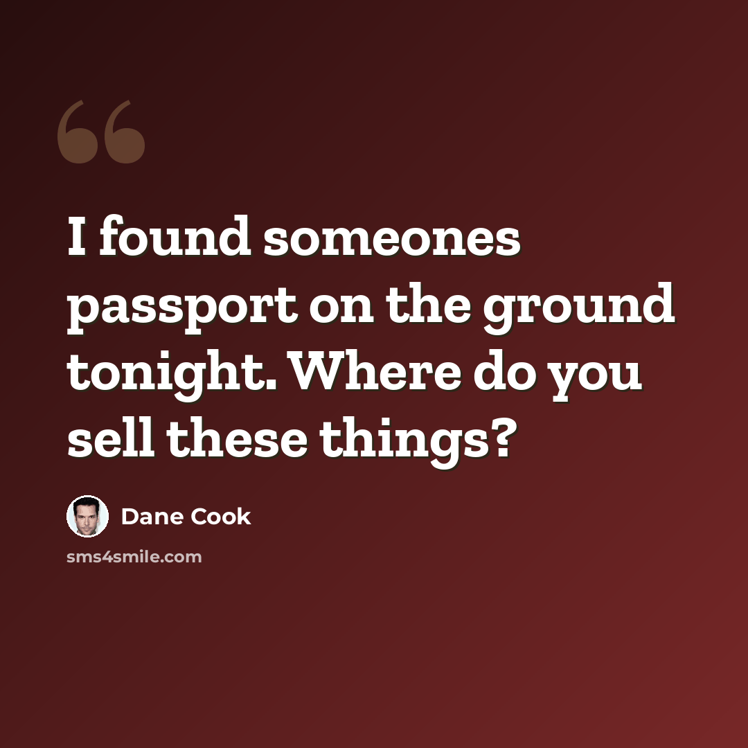 “I found someones passport on the ground tonight. Where do you sell these things?” quote by Dane Cook