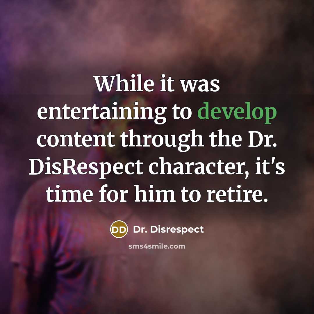 “While it was entertaining to develop content through the Dr. DisRespect character, it's time for him to retire.” quote by Dr. Disrespect
