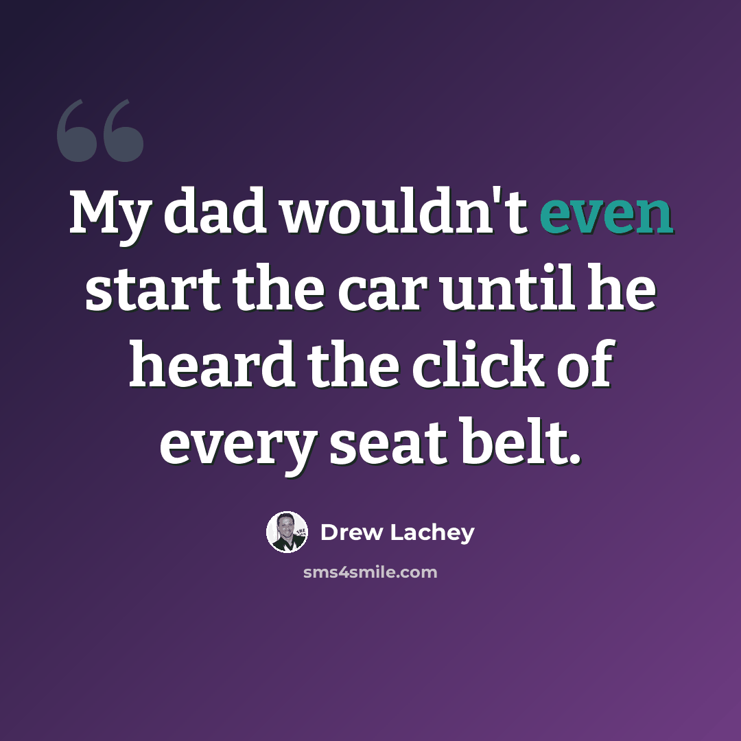 “My dad wouldn't even start the car until he heard the click of every seat belt.” quote by Drew Lachey