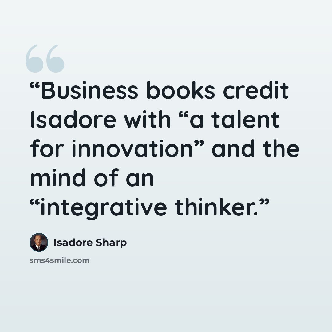 “Business books credit Isadore with “a talent for innovation” and the mind of an “integrative thinker.” quote by Isadore Sharp
