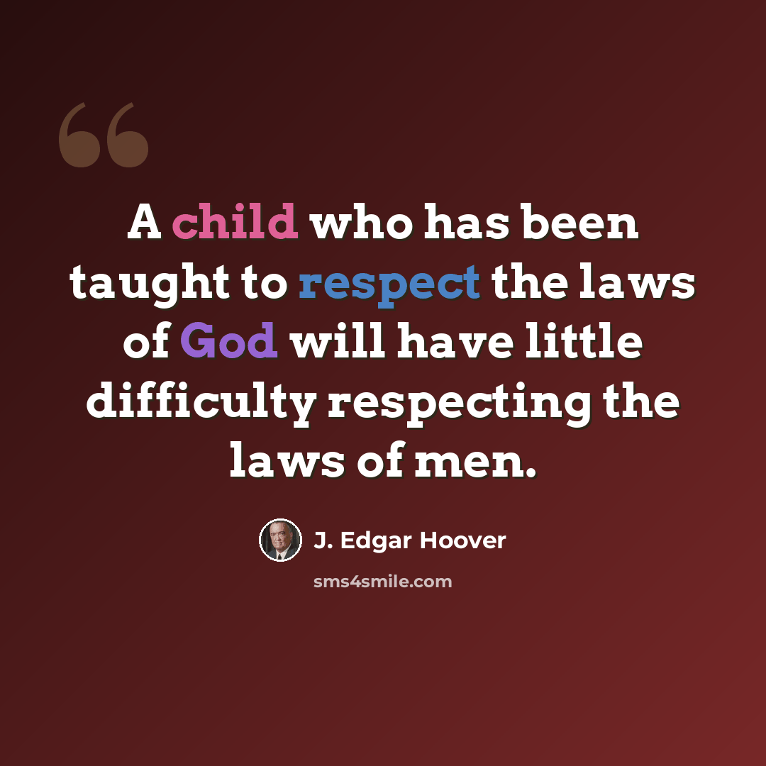 “A child who has been taught to respect the laws of God will have little difficulty respecting the laws of men.” quote by J. Edgar Hoover