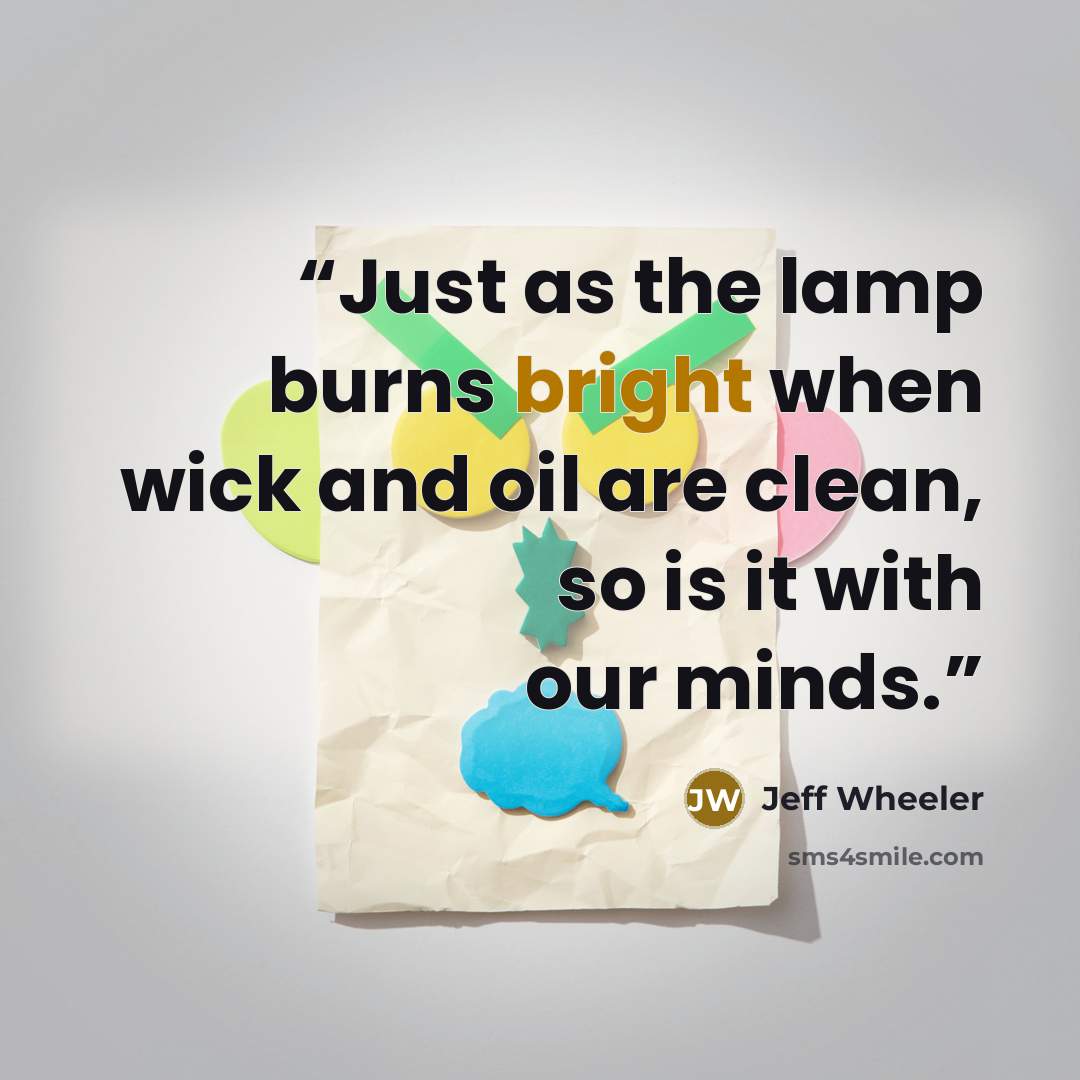 “Just as the lamp burns bright when wick and oil are clean, so is it with our minds.” quote by Jeff Wheeler