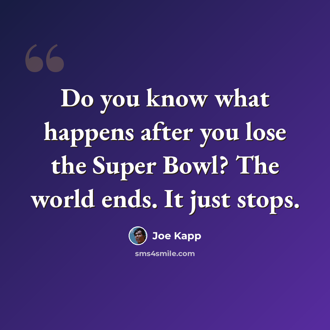 “Do you know what happens after you lose the Super Bowl? The world ends. It just stops.” quote by Joe Kapp