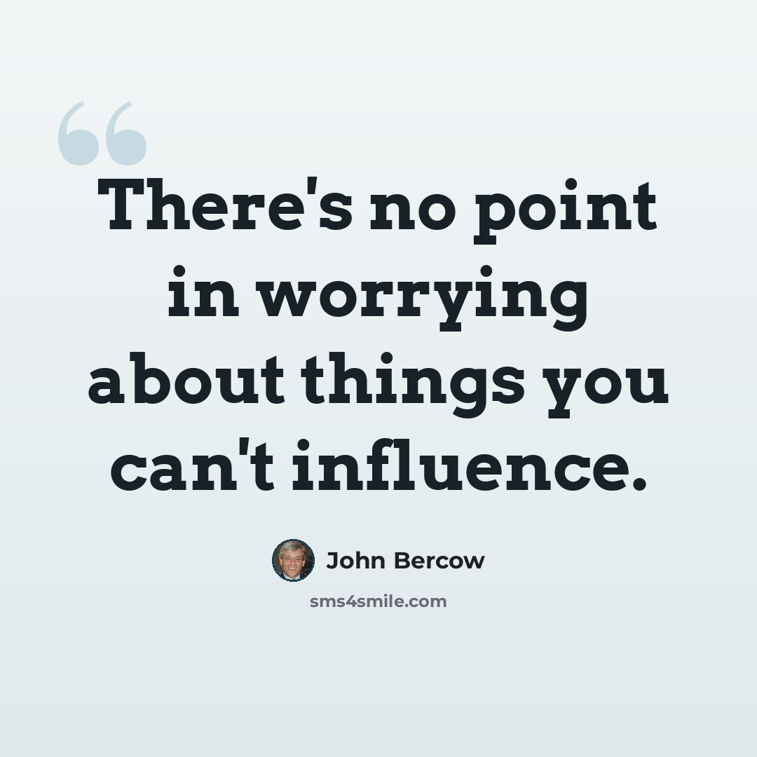 “There's no point in worrying about things you can't influence.” quote by John Bercow