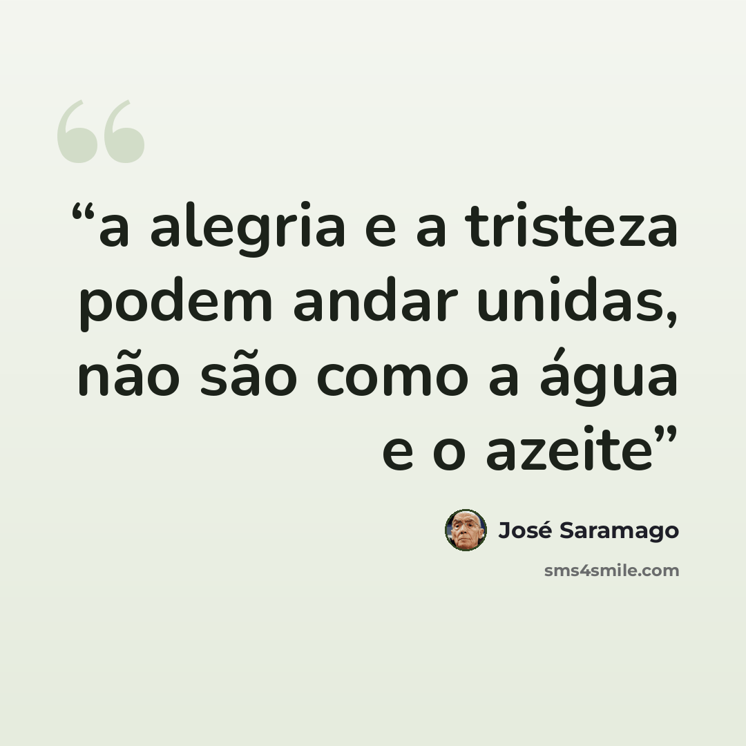 “a alegria e a tristeza podem andar unidas, não são como a água e o azeite” quote by José Saramago