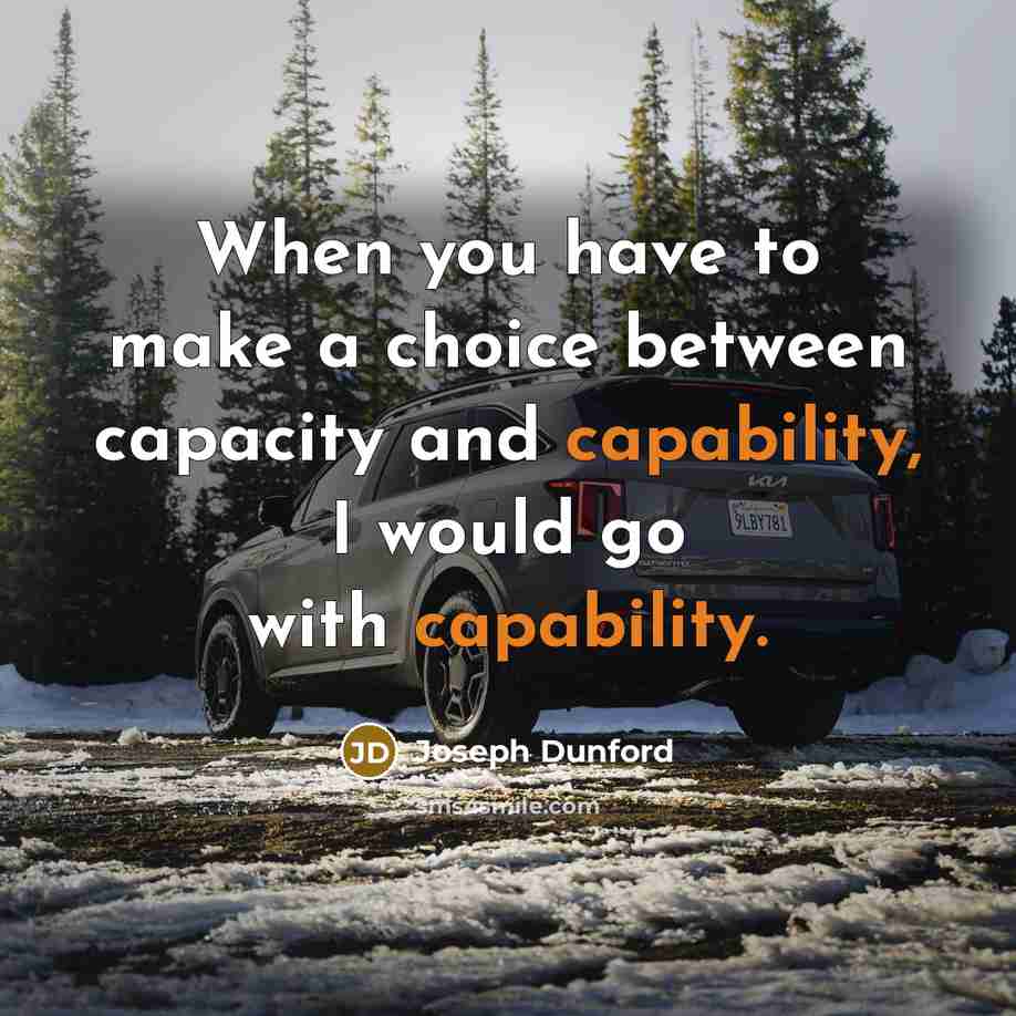 “When you have to make a choice between capacity and capability, I would go with capability.” quote by Joseph Dunford