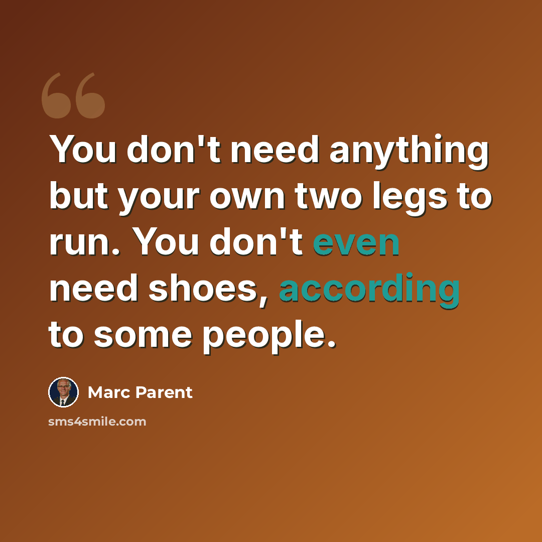 “You don't need anything but your own two legs to run. You don't even need shoes, according to some people.” quote by Marc Parent