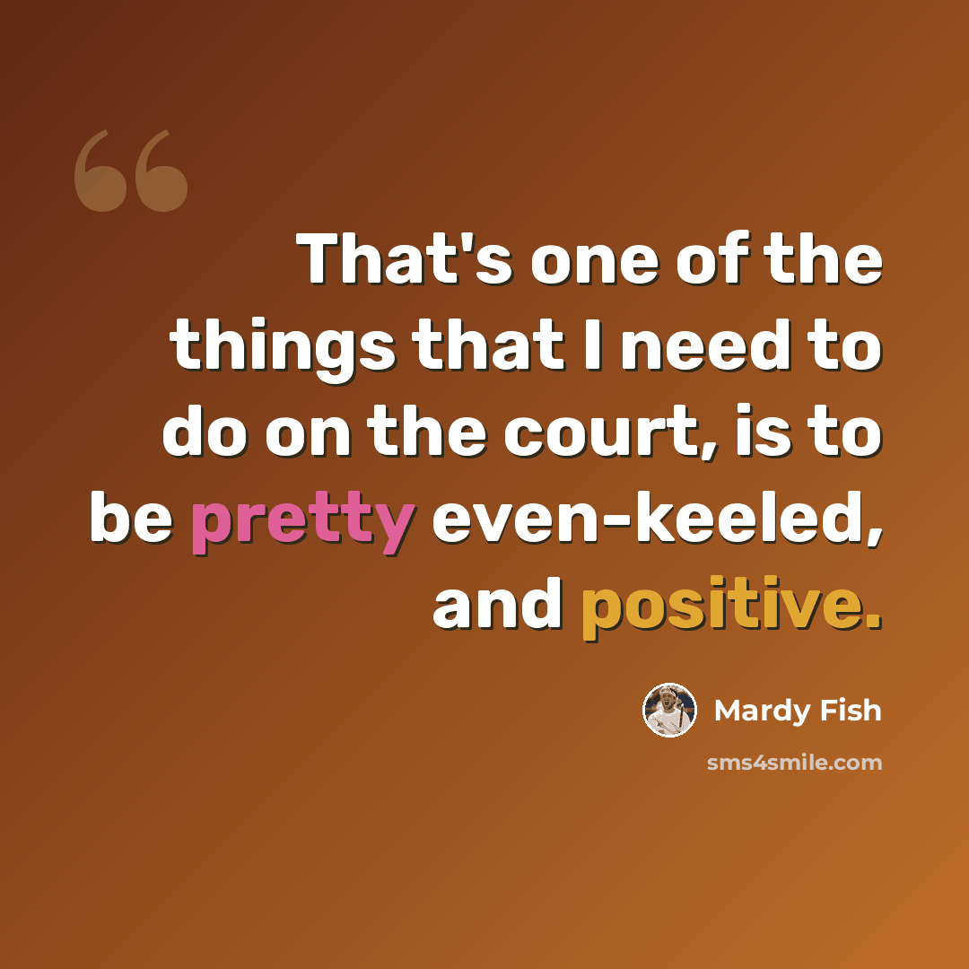 “That's one of the things that I need to do on the court, is to be pretty even-keeled, and positive.” quote by Mardy Fish