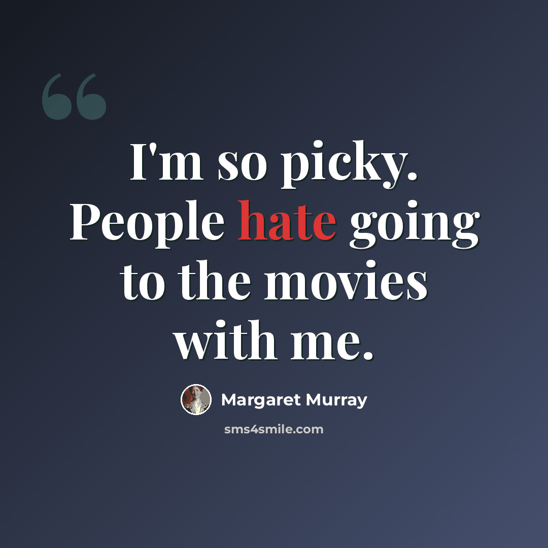 “I'm so picky. People hate going to the movies with me.” quote by Margaret Murray