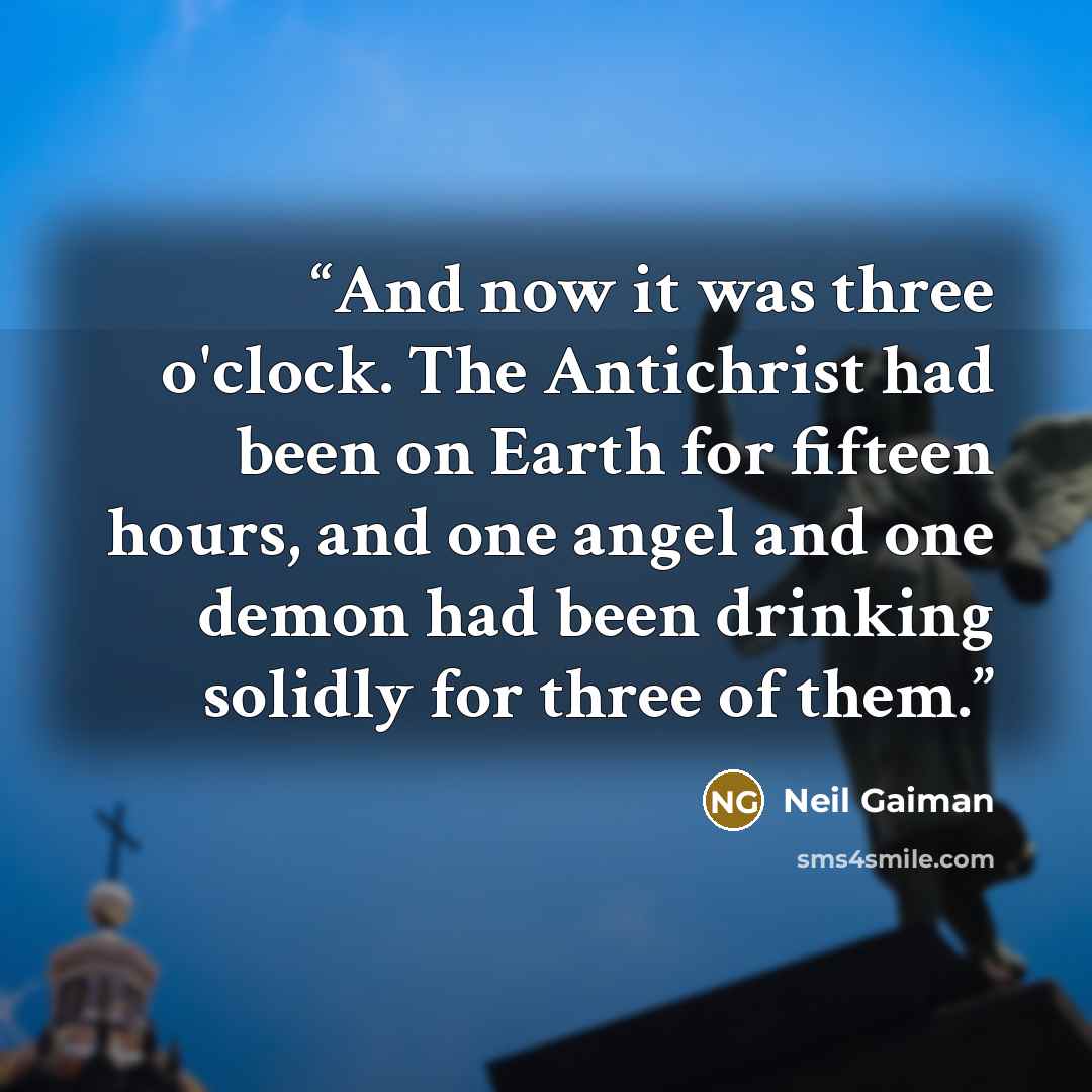 “And now it was three o'clock. The Antichrist had been on Earth for fifteen hours, and one angel and one demon had been drinking solidly for three of them.” quote by Neil Gaiman