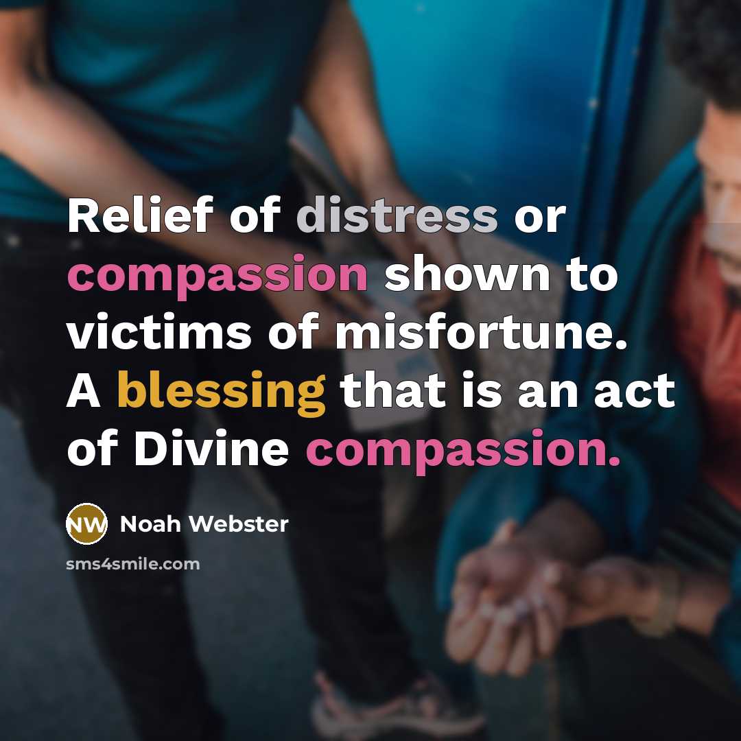 “Relief of distress or compassion shown to victims of misfortune. A blessing that is an act of Divine compassion.” quote by Noah Webster