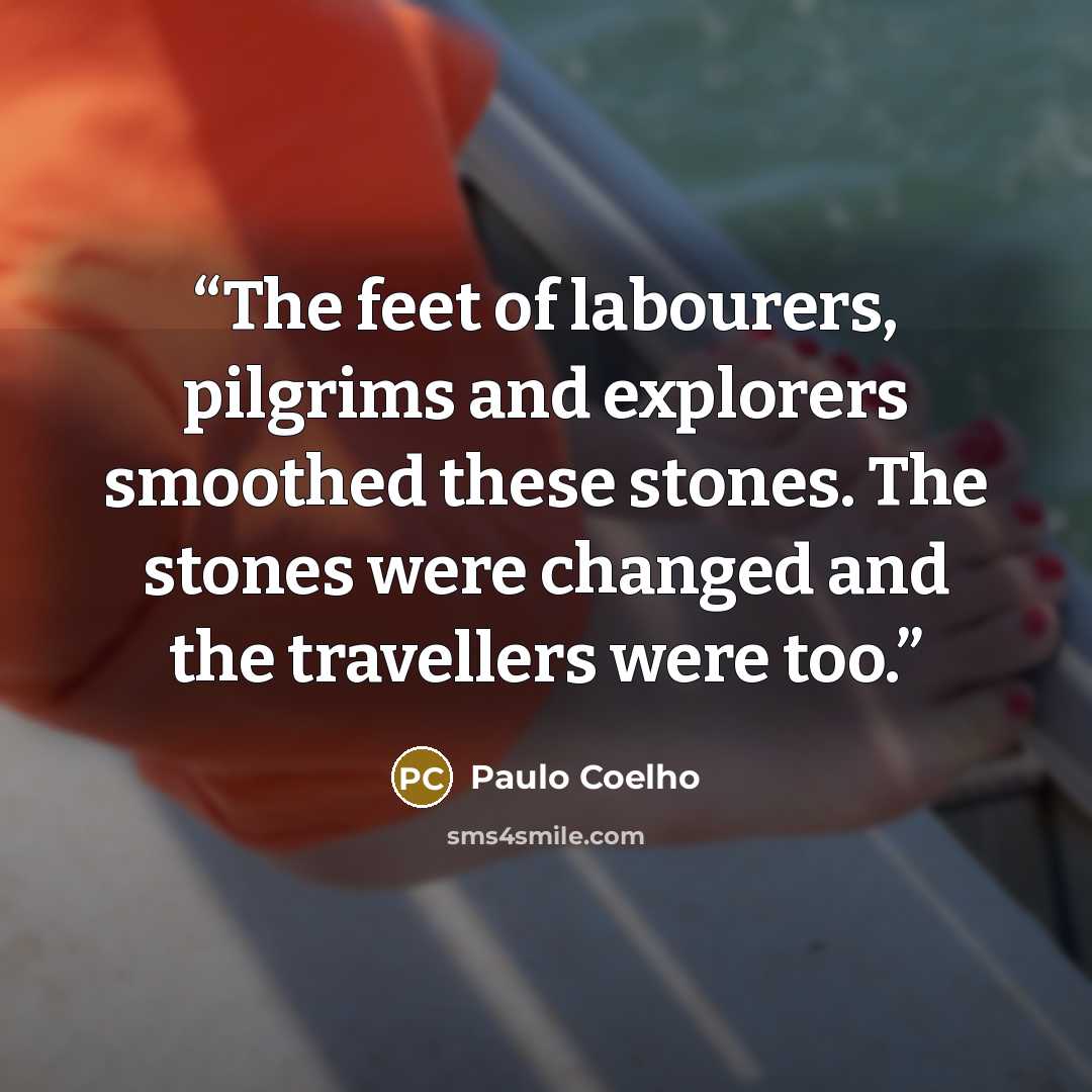 “The feet of labourers, pilgrims and explorers smoothed these stones. The stones were changed and the travellers were too.” quote by Paulo Coelho