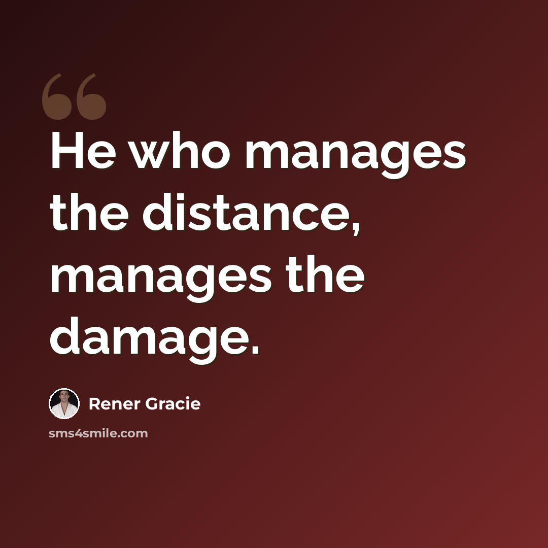 “He who manages the distance, manages the damage.” quote by Rener Gracie