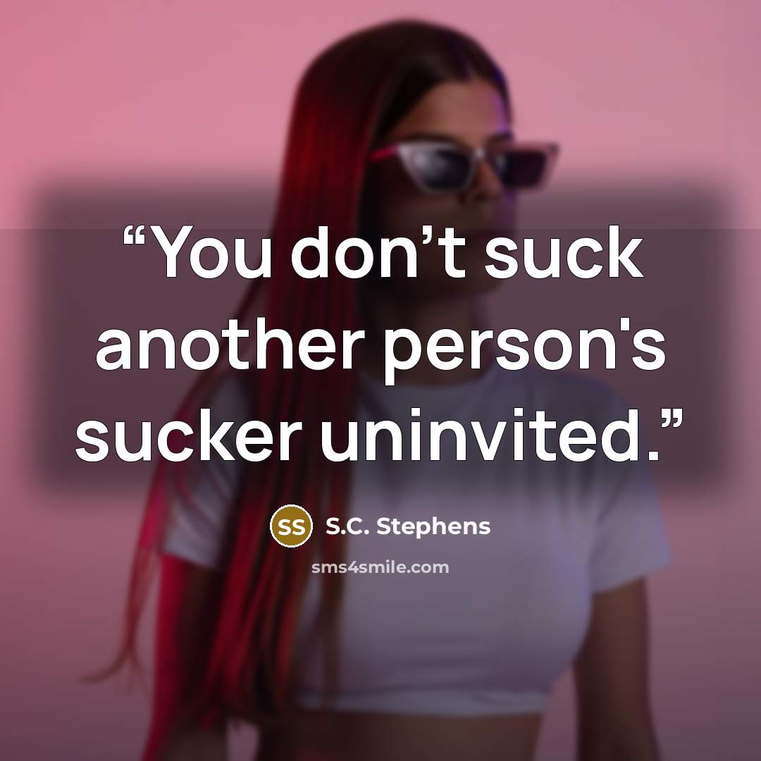“You don't suck another person's sucker uninvited.” quote by S.C. Stephens