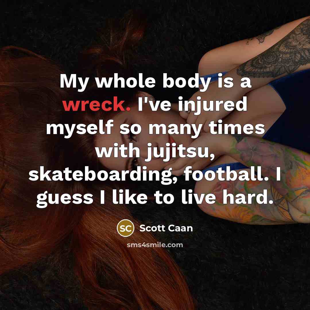 “My whole body is a wreck. I've injured myself so many times with jujitsu, skateboarding, football. I guess I like to live hard.” quote by Scott Caan