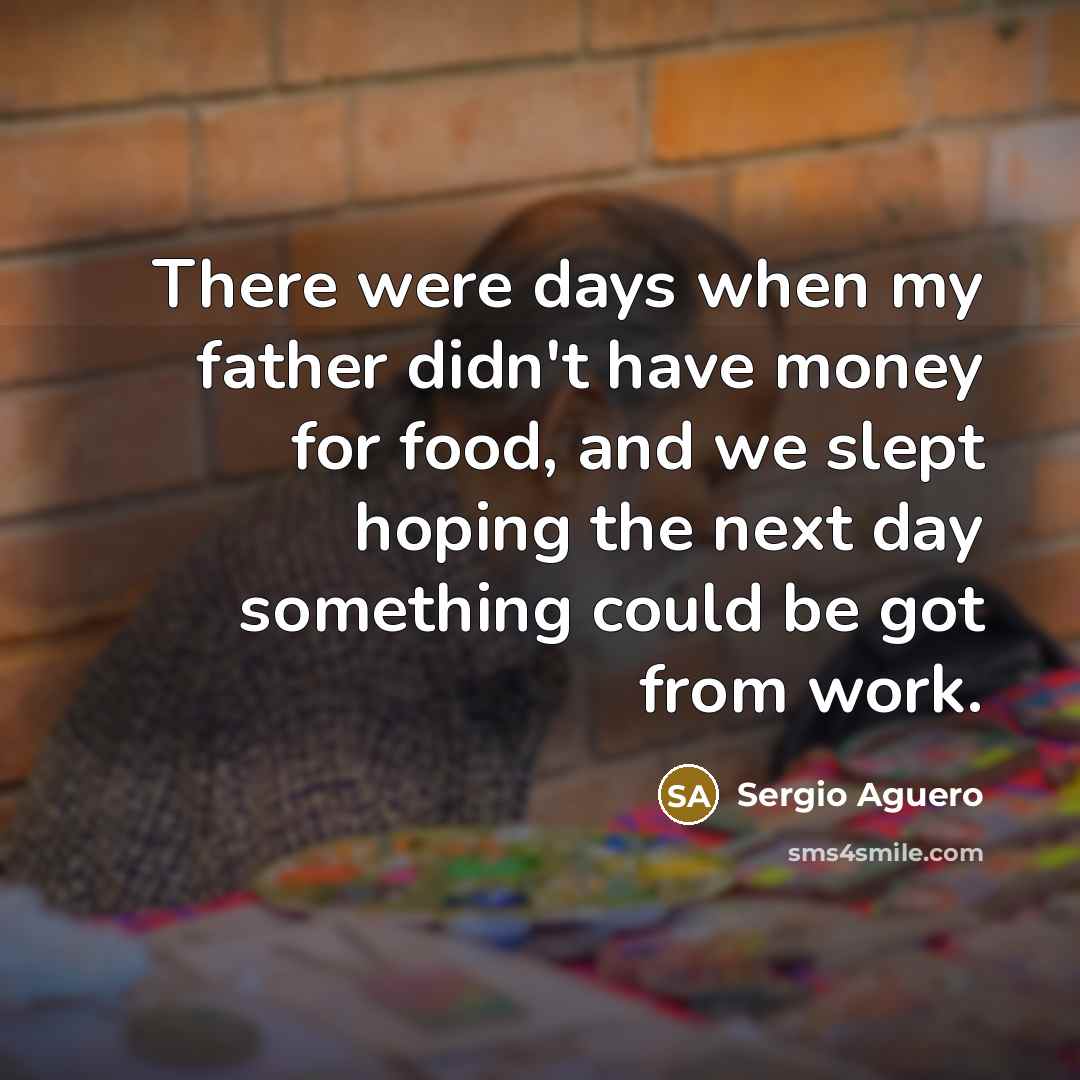 “There were days when my father didn't have money for food, and we slept hoping the next day something could be got from work.” quote by Sergio Aguero