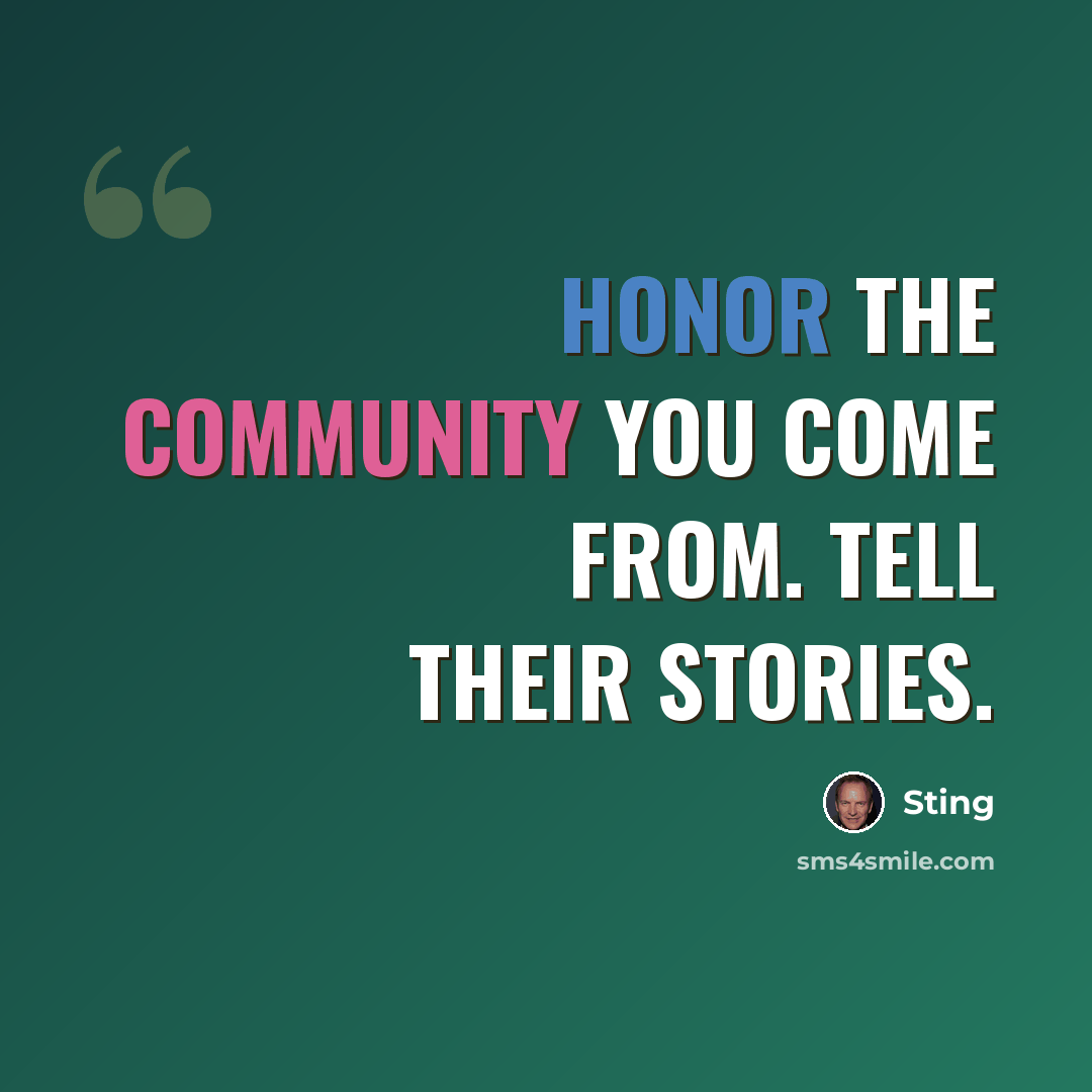 “Honor the community you come from. Tell their stories.” quote by Sting
