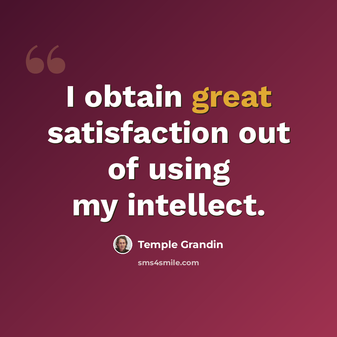“I obtain great satisfaction out of using my intellect.” quote by Temple Grandin