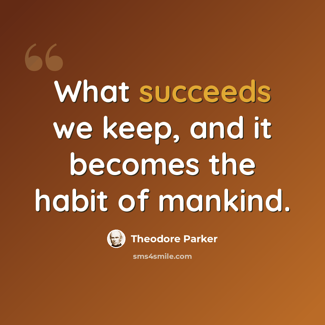 “What succeeds we keep, and it becomes the habit of mankind.” quote by Theodore Parker