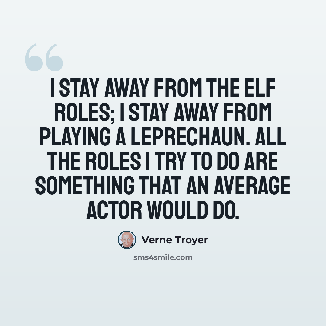 “I stay away from the elf roles; I stay away from playing a leprechaun. All the roles I try to do are something that an average actor would do.” quote by Verne Troyer