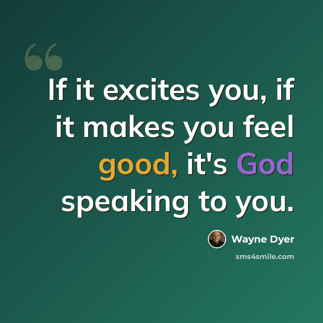 “If it excites you, if it makes you feel good, it's God speaking to you.” quote by Wayne Dyer