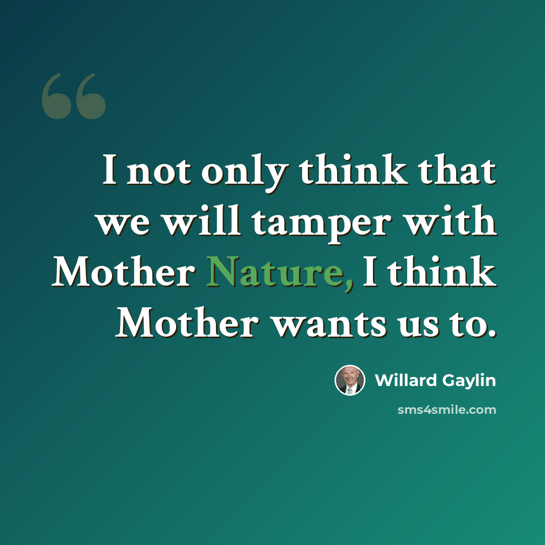 “I not only think that we will tamper with Mother Nature, I think Mother wants us to.” quote by Willard Gaylin