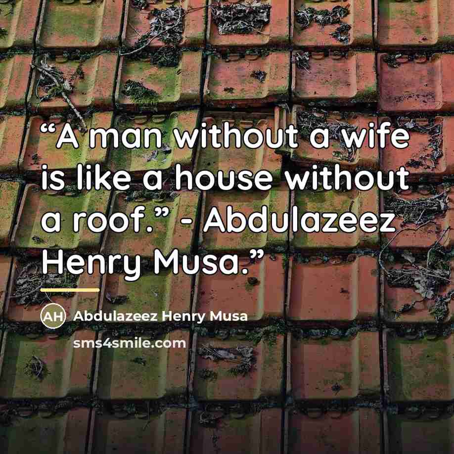 “A man without a wife is like a house without a roof.” - Abdulazeez Henry Musa.” quote by Abdulazeez Henry Musa