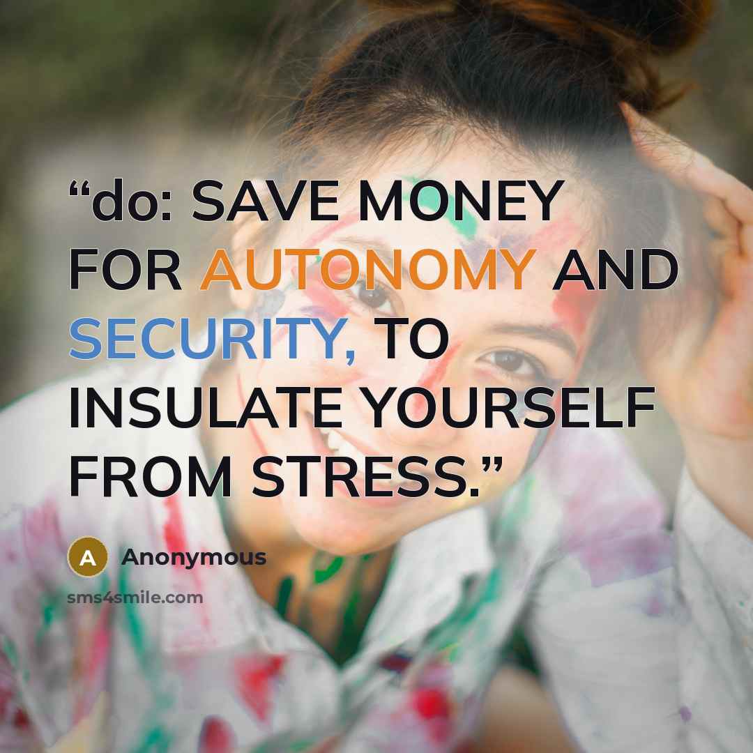 “do: SAVE MONEY FOR AUTONOMY AND SECURITY, TO INSULATE YOURSELF FROM STRESS.” quote by Anonymous