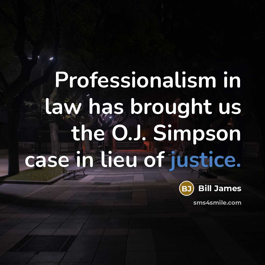 “Professionalism in law has brought us the O.J. Simpson case in lieu of justice.” quote by Bill James