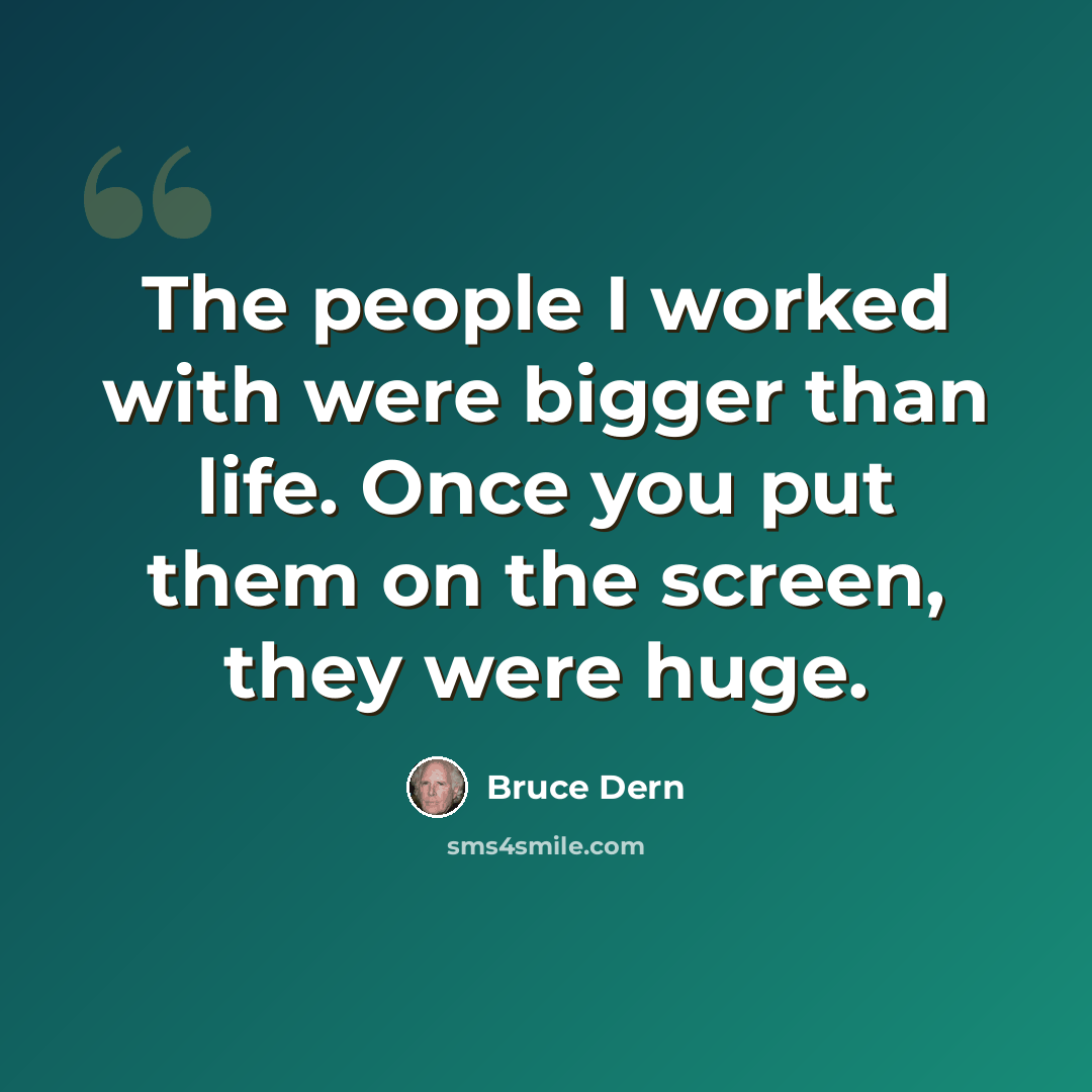 “The people I worked with were bigger than life. Once you put them on the screen, they were huge.” quote by Bruce Dern
