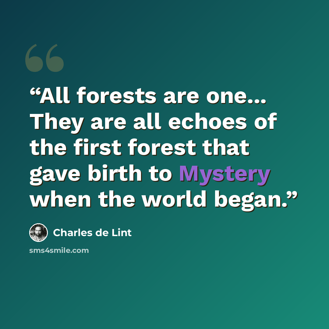 “All forests are one... They are all echoes of the first forest that gave birth to Mystery when the world began.” quote by Charles de Lint