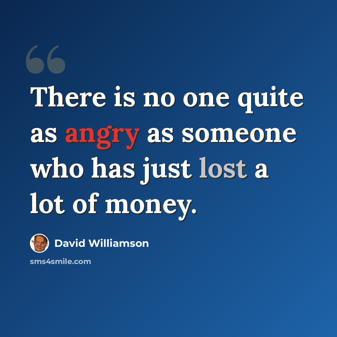 “There is no one quite as angry as someone who has just lost a lot of money.” quote by David Williamson