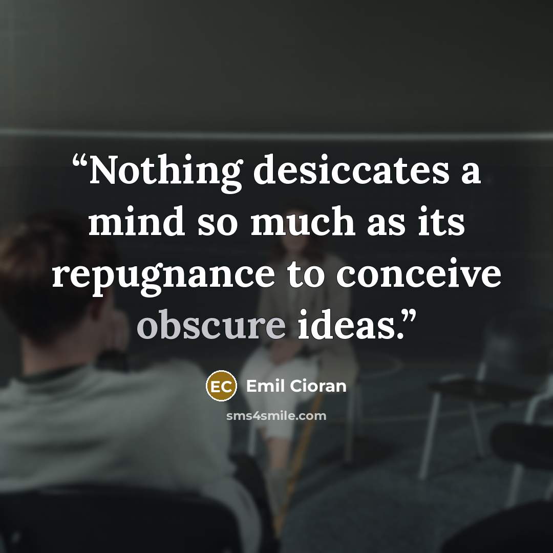 “Nothing desiccates a mind so much as its repugnance to conceive obscure ideas.” quote by Emil Cioran