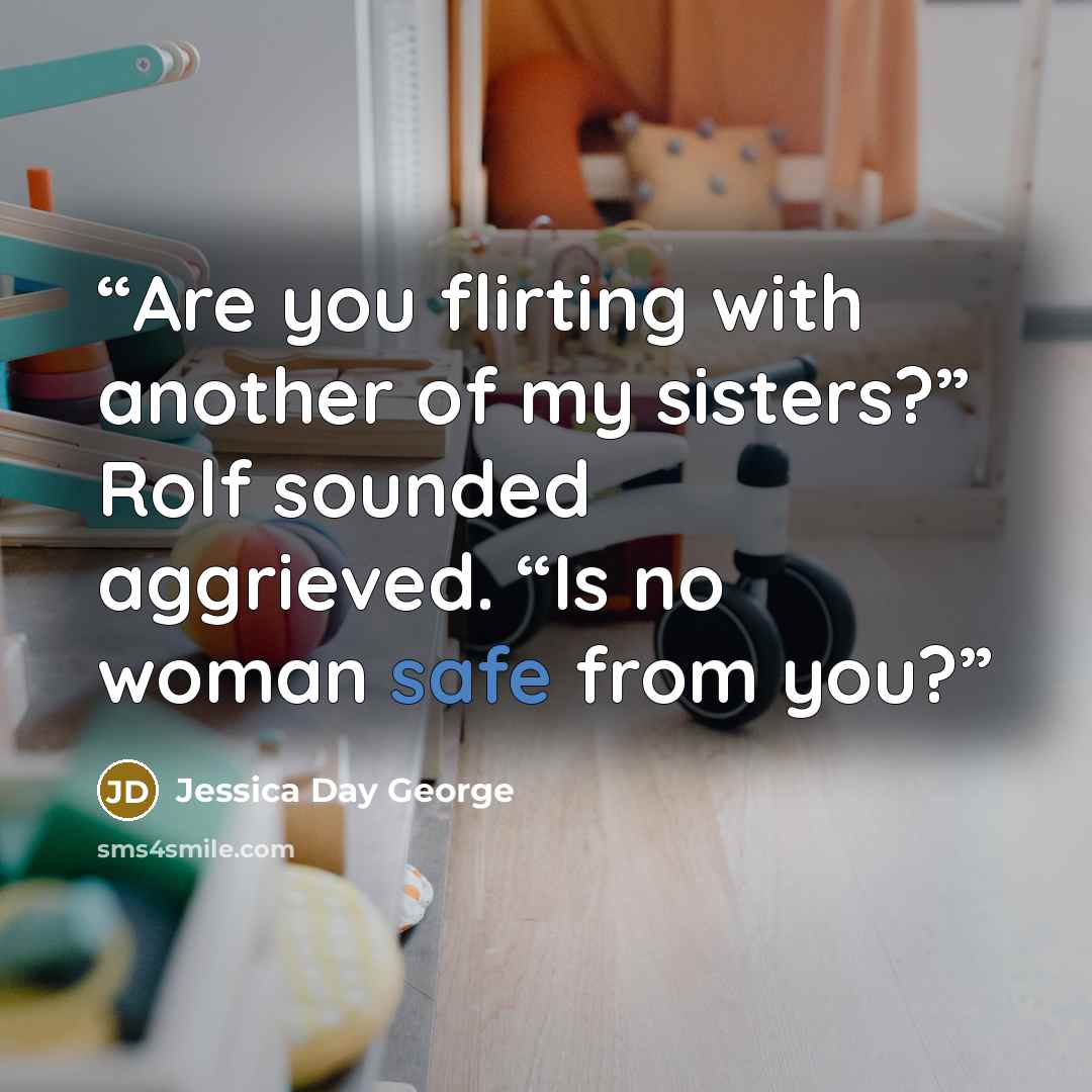 “Are you flirting with another of my sisters?” Rolf sounded aggrieved. “Is no woman safe from you?” quote by Jessica Day George