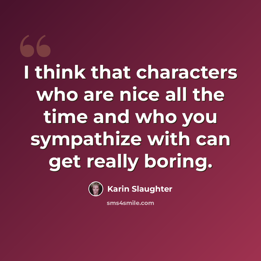 “I think that characters who are nice all the time and who you sympathize with can get really boring.” quote by Karin Slaughter