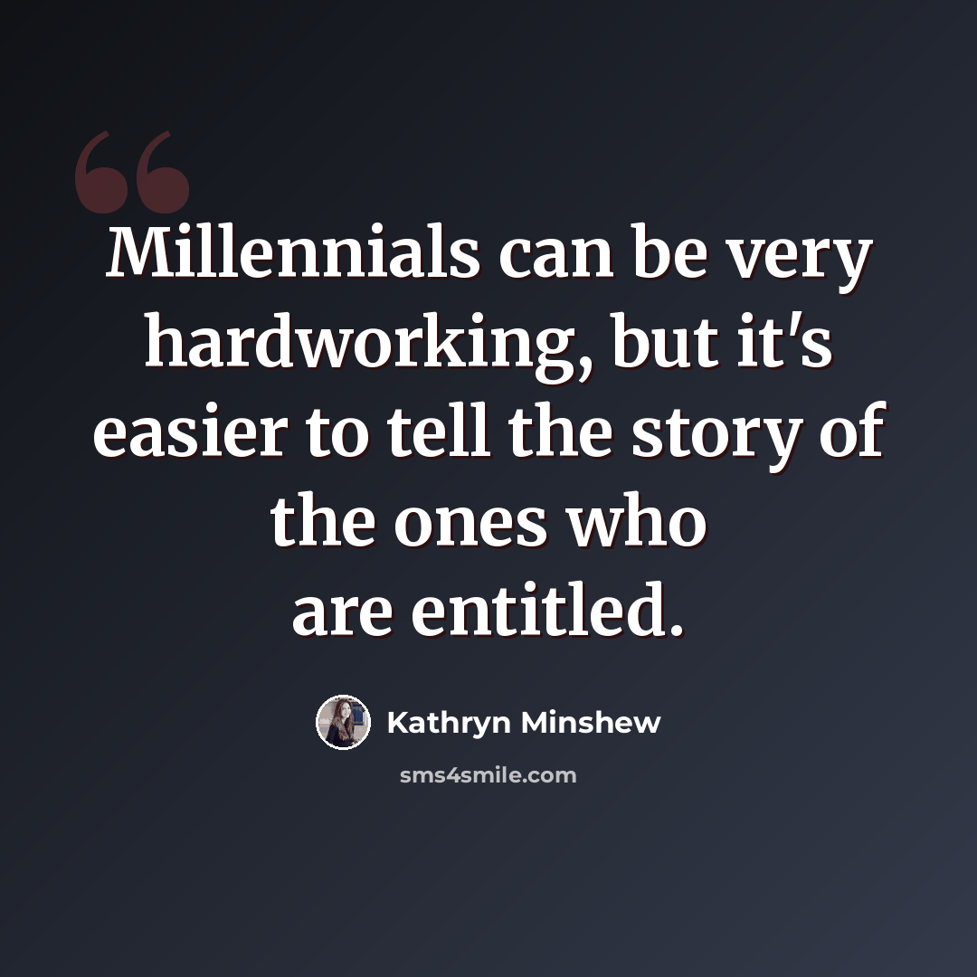 “Millennials can be very hardworking, but it's easier to tell the story of the ones who are entitled.” quote by Kathryn Minshew