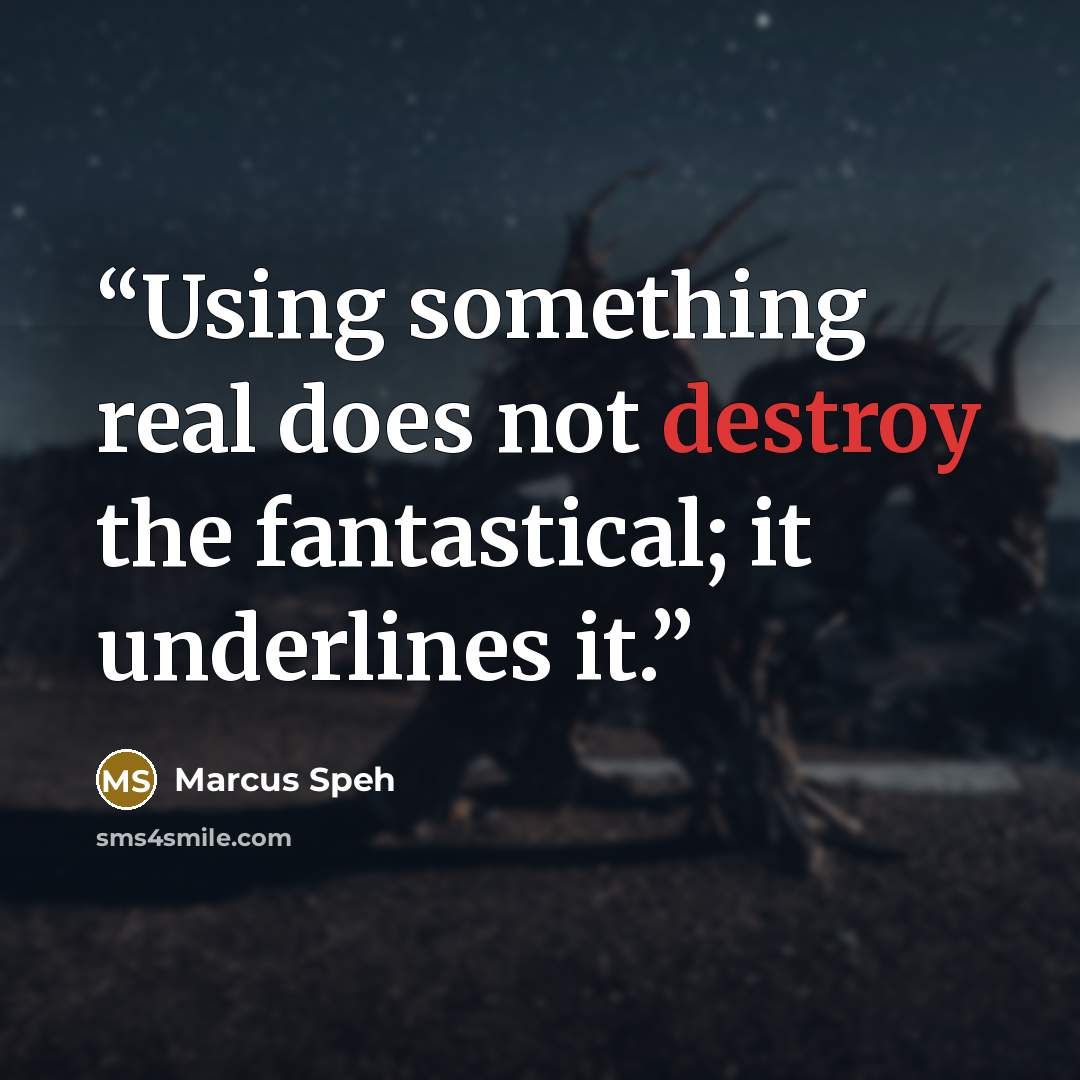 “Using something real does not destroy the fantastical; it underlines it.” quote by Marcus Speh