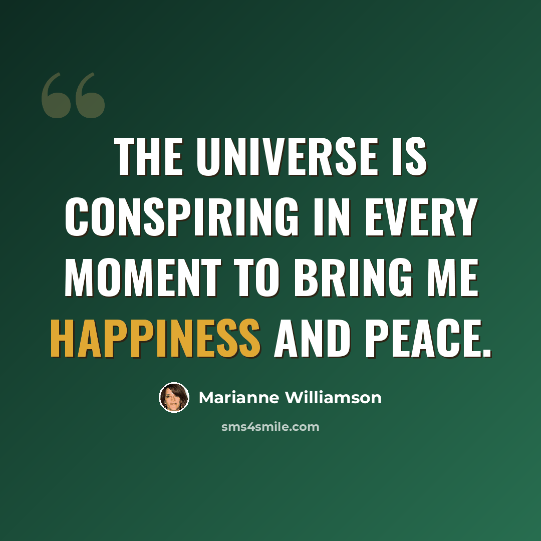 “The universe is conspiring in every moment to bring me happiness and peace.” quote by Marianne Williamson