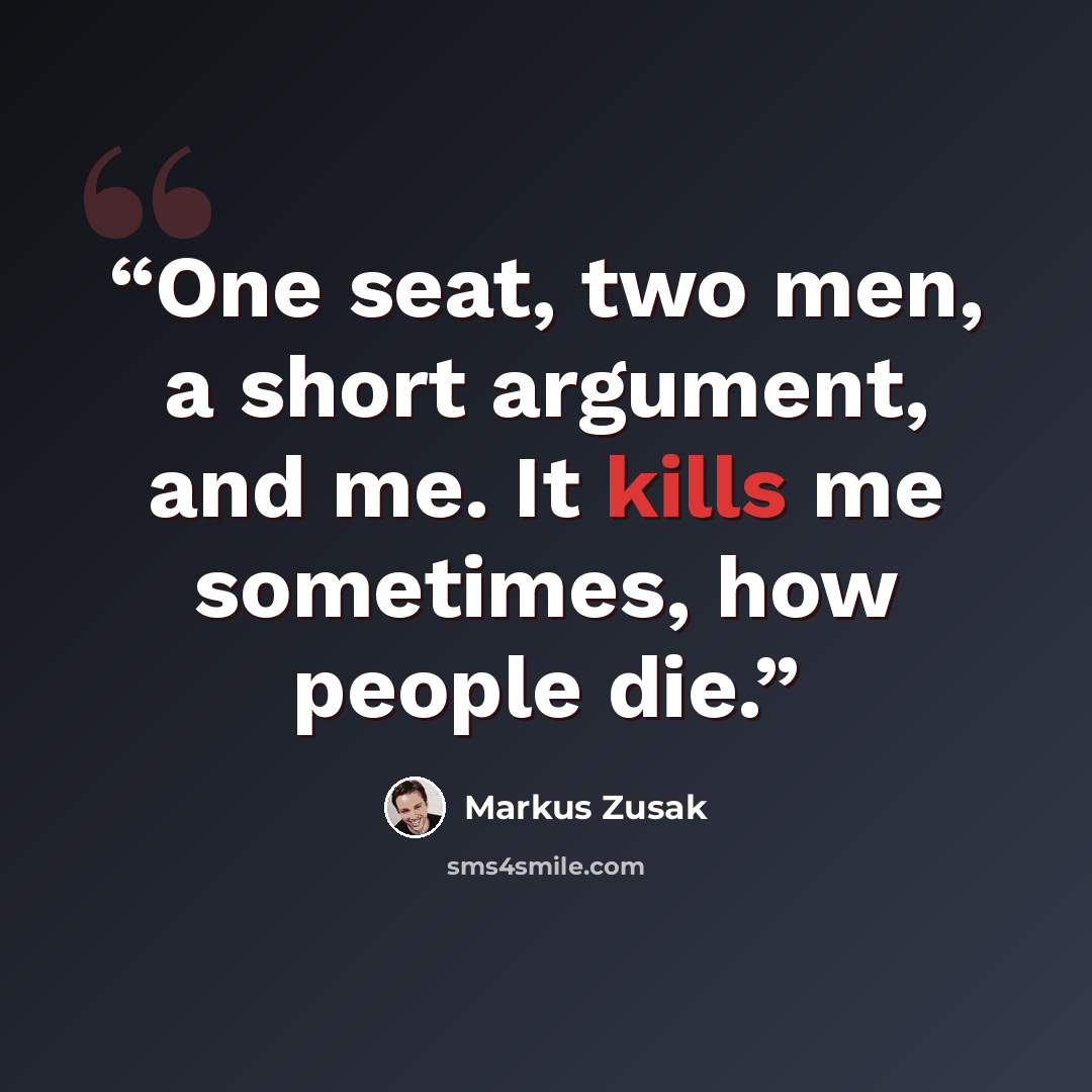 “One seat, two men, a short argument, and me. It kills me sometimes, how people die.” quote by Markus Zusak