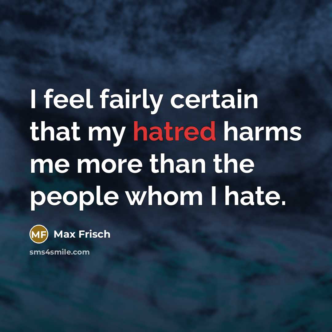 “I feel fairly certain that my hatred harms me more than the people whom I hate.” quote by Max Frisch