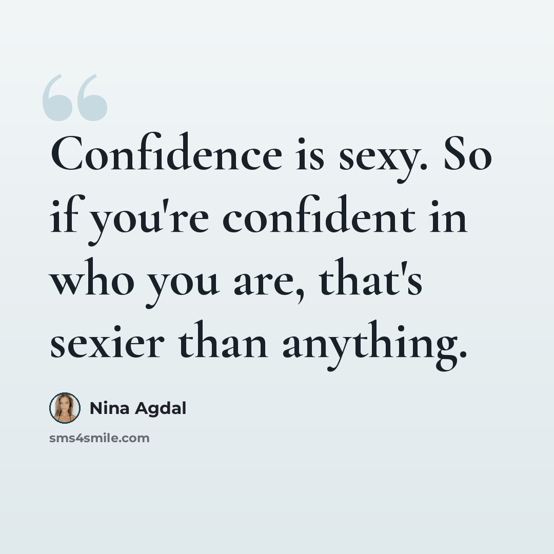 “Confidence is sexy. So if you're confident in who you are, that's sexier than anything.” quote by Nina Agdal