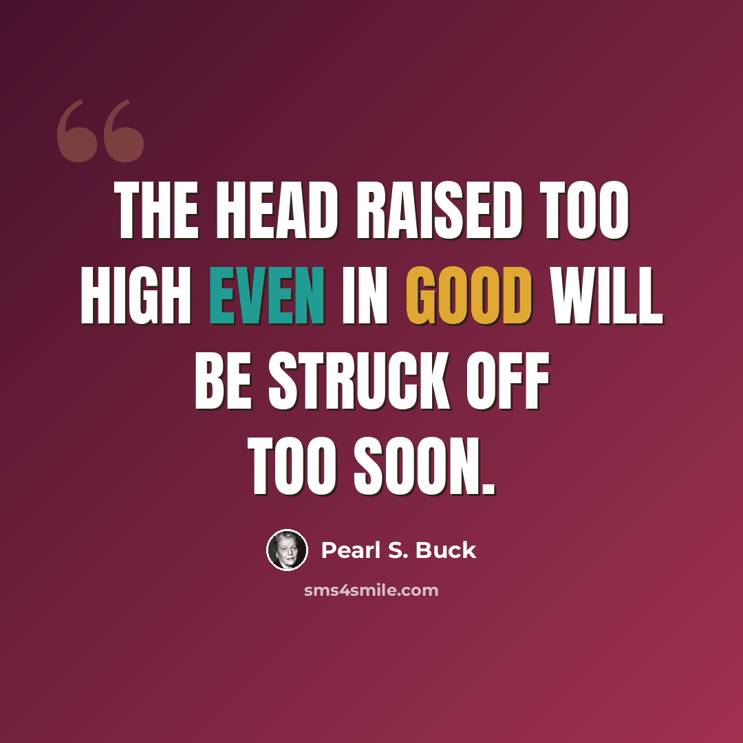 “The head raised too high even in good will be struck off too soon.” quote by Pearl S. Buck