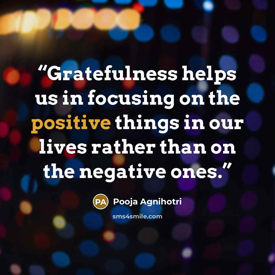“Gratefulness helps us in focusing on the positive things in our lives rather than on the negative ones.” quote by Pooja Agnihotri