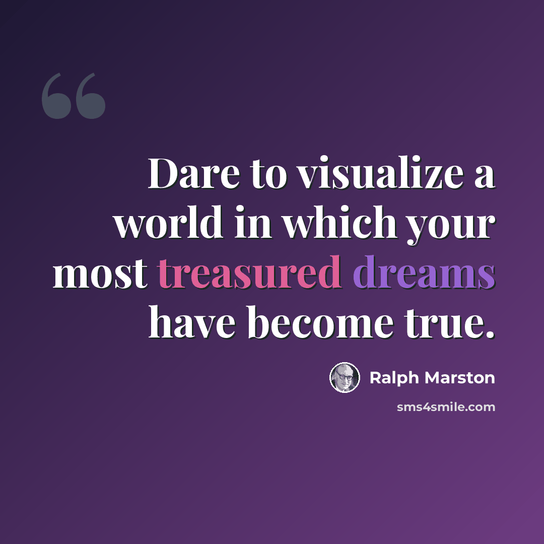 “Dare to visualize a world in which your most treasured dreams have become true.” quote by Ralph Marston